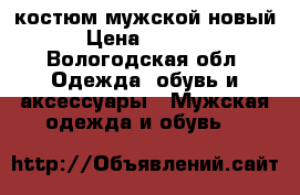 костюм мужской новый › Цена ­ 4 000 - Вологодская обл. Одежда, обувь и аксессуары » Мужская одежда и обувь   
